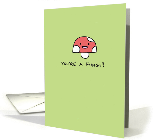 You're a Fungi! - Happy Birthday! card (1274026)